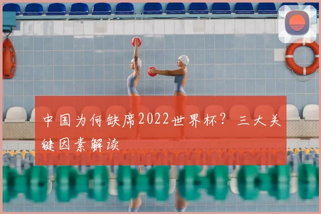 中国为何缺席2022世界杯？三大关键因素解读