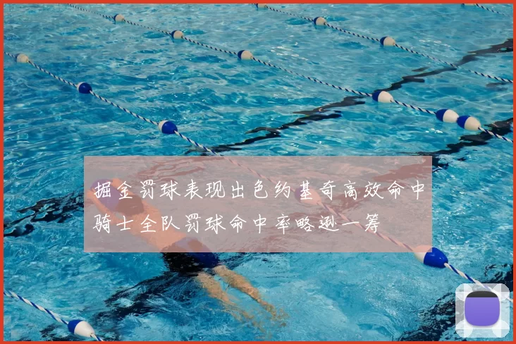 掘金罚球表现出色约基奇高效命中骑士全队罚球命中率略逊一筹