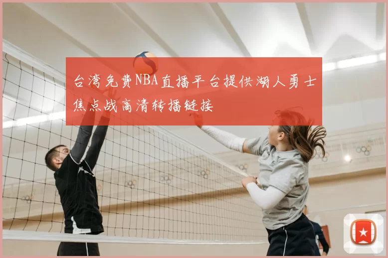 台湾免费NBA直播平台提供湖人勇士焦点战高清转播链接
