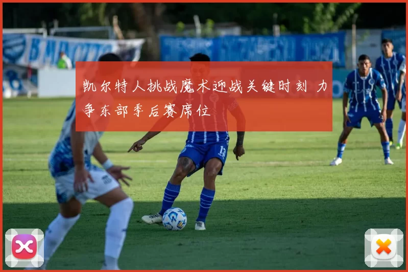 凯尔特人挑战魔术迎战关键时刻 力争东部季后赛席位