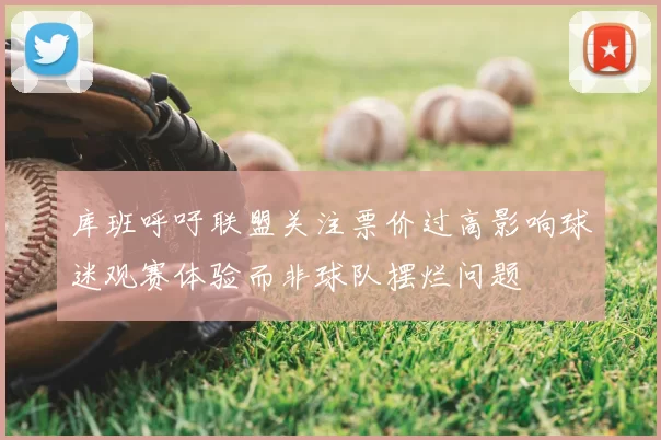 库班呼吁联盟关注票价过高影响球迷观赛体验而非球队摆烂问题