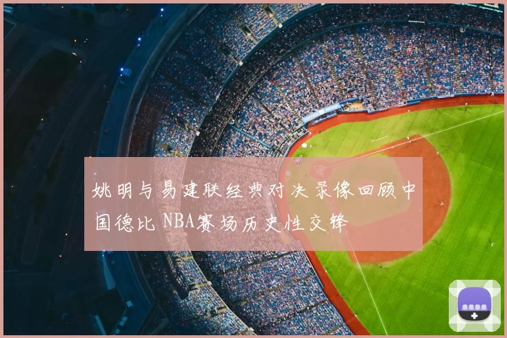 姚明与易建联经典对决录像回顾中国德比 NBA赛场历史性交锋