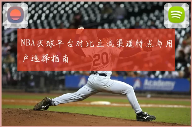NBA买球平台对比主流渠道特点与用户选择指南