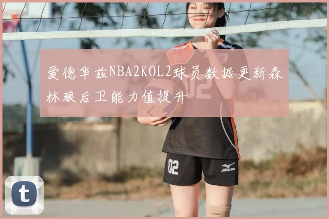 爱德华兹NBA2KOL2球员数据更新森林狼后卫能力值提升