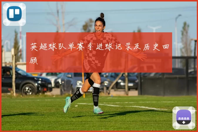 英超球队单赛季进球记录及历史回顾