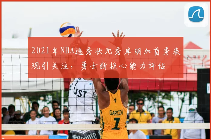 2021年NBA选秀状元秀库明加首秀表现引关注，勇士新核心能力评估