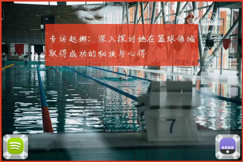 专访赵娜：深入探讨她在篮球领域取得成功的秘诀与心得
