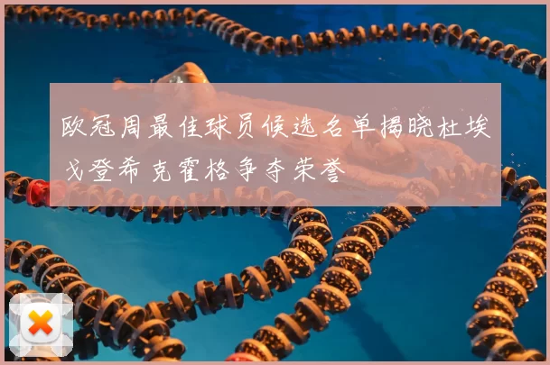 欧冠周最佳球员候选名单揭晓杜埃戈登希克霍格争夺荣誉