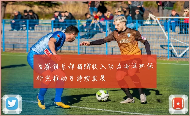 马赛俱乐部捐赠收入助力海洋环保研究推动可持续发展