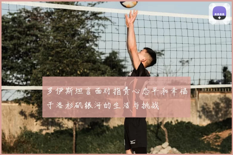 罗伊斯坦言面对指责心态平和幸福于洛杉矶银河的生活与挑战