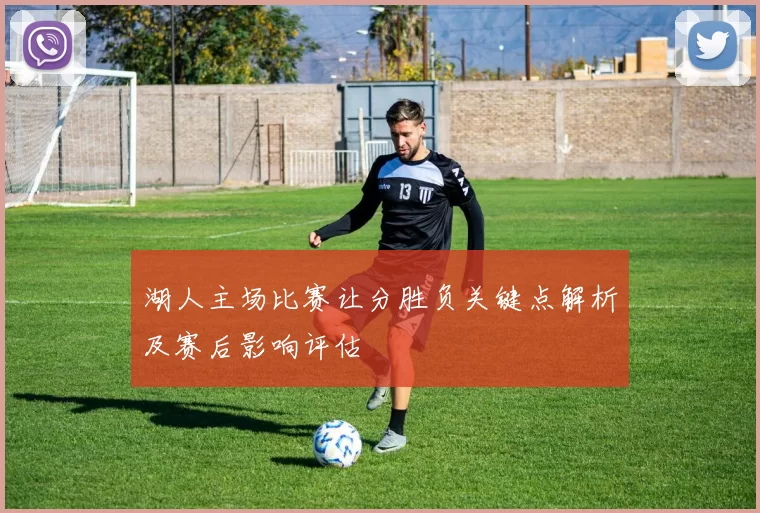 湖人主场比赛让分胜负关键点解析及赛后影响评估