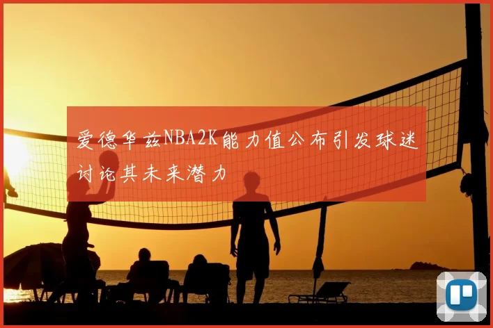 爱德华兹NBA2K能力值公布引发球迷讨论其未来潜力