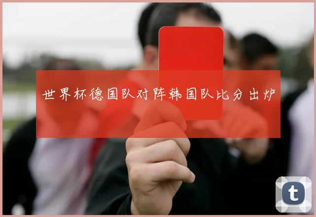 世界杯德国队对阵韩国队比分出炉