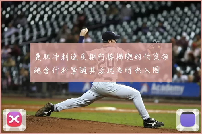 曼联冲刺速度排行榜揭晓姆伯莫领跑舍什科紧随其后达洛特也入围