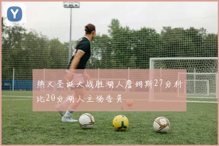 热火圣诞大战胜湖人詹姆斯27分科比20分湖人主场告负