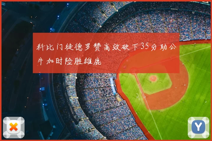 科比门徒德罗赞高效砍下35分助公牛加时险胜雄鹿