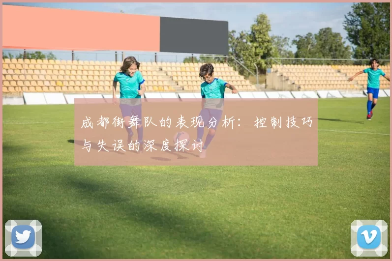 成都街舞队的表现分析：控制技巧与失误的深度探讨