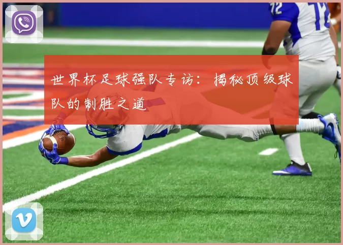 世界杯足球强队专访：揭秘顶级球队的制胜之道