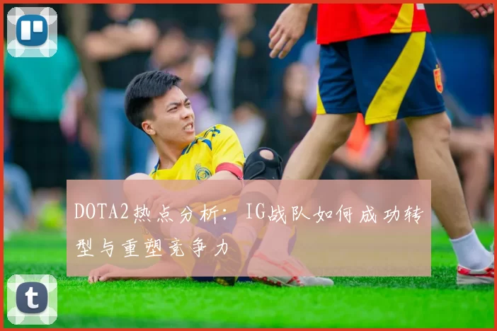 DOTA2热点分析：IG战队如何成功转型与重塑竞争力