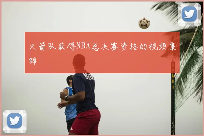 火箭队获得NBA总决赛资格的视频集锦