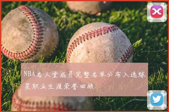 NBA名人堂成员完整名单公布入选球星职业生涯荣誉回顾
